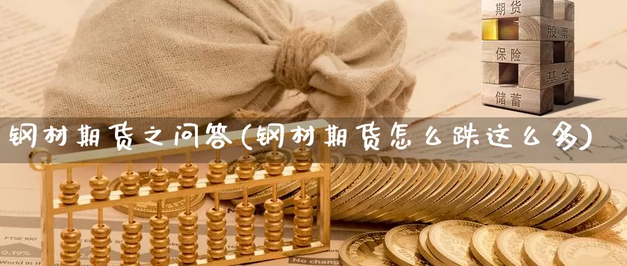 钢材期货之问答(钢材期货怎么跌这么多)_https://www.rzyj315.com_内盘期货分析_第1张